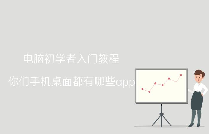 电脑初学者入门教程 你们手机桌面都有哪些app？